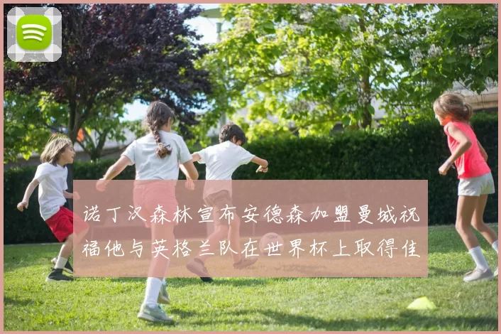 诺丁汉森林宣布安德森加盟曼城祝福他与英格兰队在世界杯上取得佳绩
