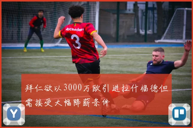 拜仁欲以3000万欧引进拉什福德但需接受大幅降薪条件