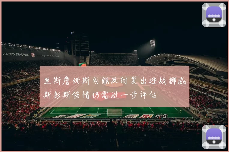 里斯詹姆斯或能及时复出迎战挪威斯彭斯伤情仍需进一步评估