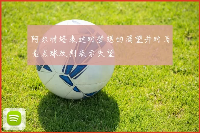 阿尔特塔表达对梦想的渴望并对马竞点球改判表示失望