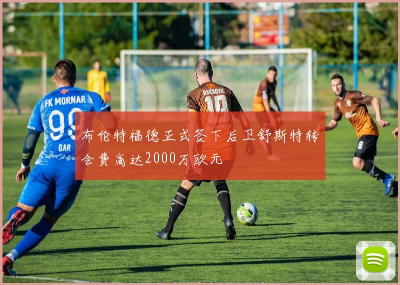 布伦特福德正式签下后卫舒斯特转会费高达2000万欧元