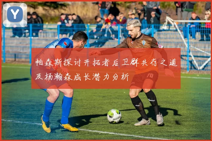 帕森斯探讨开拓者后卫群共存之道及杨瀚森成长潜力分析