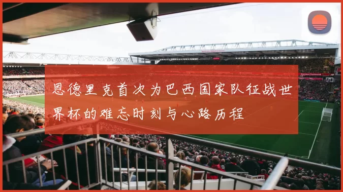 恩德里克首次为巴西国家队征战世界杯的难忘时刻与心路历程