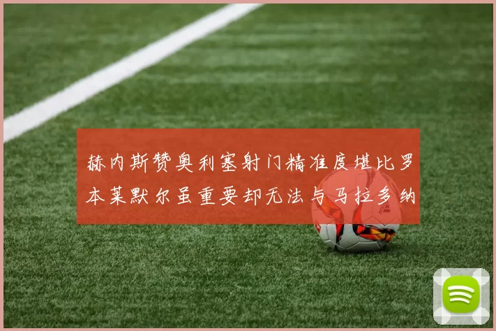 赫内斯赞奥利塞射门精准度堪比罗本莱默尔虽重要却无法与马拉多纳相提并论