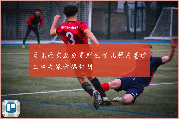 马克西女友分享新生女儿照片喜迎三口之家幸福时刻