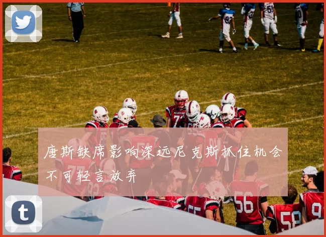 唐斯缺席影响深远尼克斯抓住机会不可轻言放弃